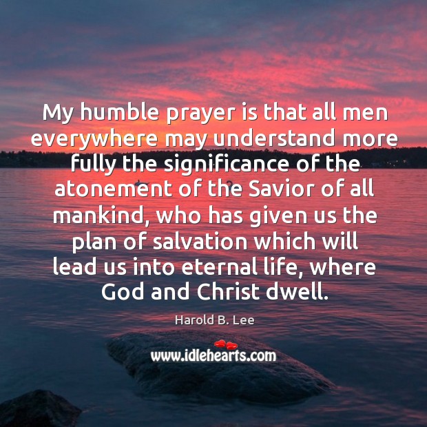 My humble prayer is that all men everywhere may understand more fully Prayer Quotes Image
