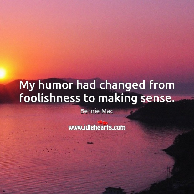 My humor had changed from foolishness to making sense. Bernie Mac Picture Quote