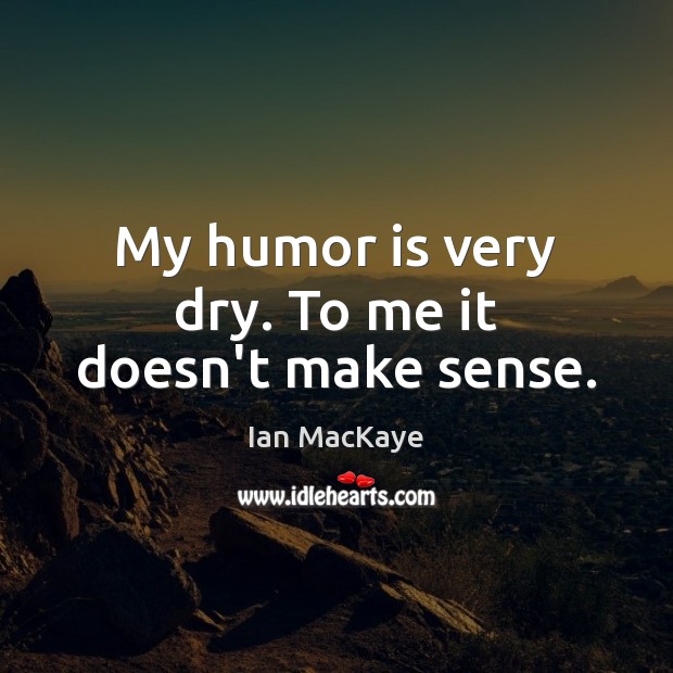 My humor is very dry. To me it doesn’t make sense. Ian MacKaye Picture Quote