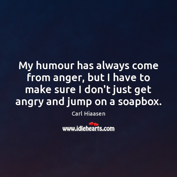 My humour has always come from anger, but I have to make Carl Hiaasen Picture Quote