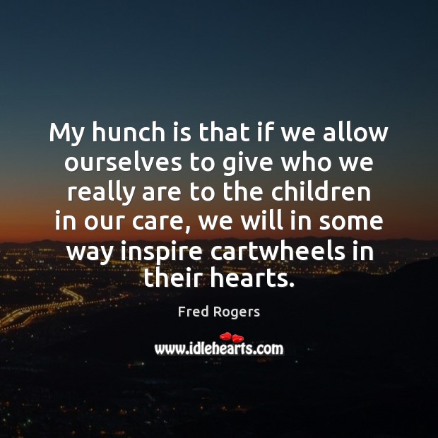 My hunch is that if we allow ourselves to give who we Image