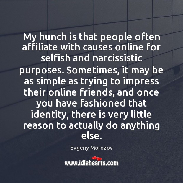 My hunch is that people often affiliate with causes online for selfish Evgeny Morozov Picture Quote