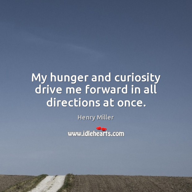 My hunger and curiosity drive me forward in all directions at once. Henry Miller Picture Quote