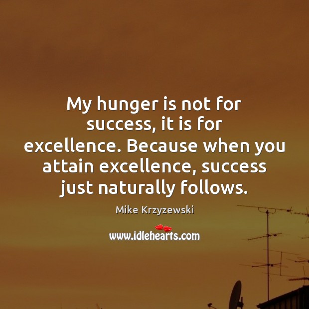 My hunger is not for success, it is for excellence. Because when Mike Krzyzewski Picture Quote