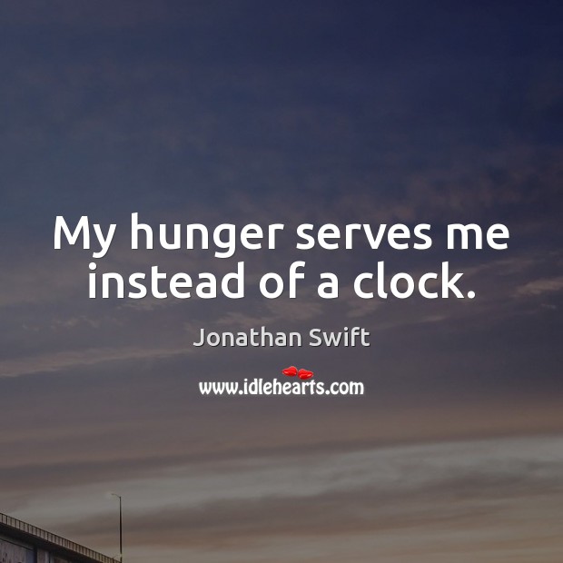 My hunger serves me instead of a clock. Jonathan Swift Picture Quote