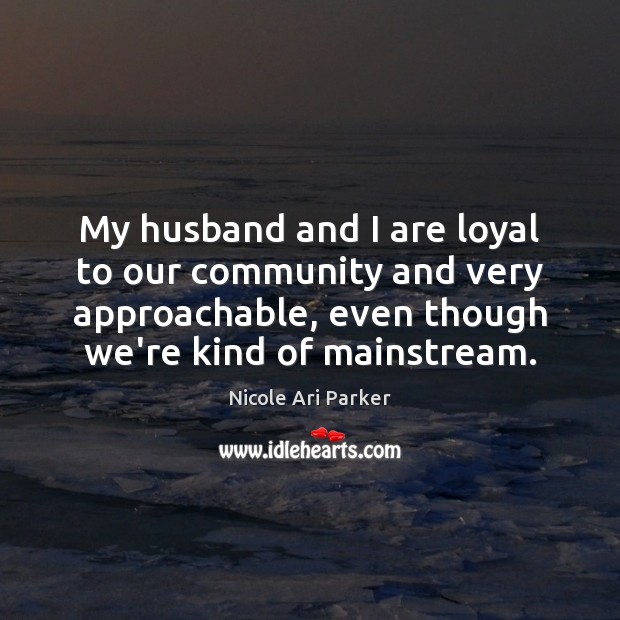 My husband and I are loyal to our community and very approachable, Nicole Ari Parker Picture Quote