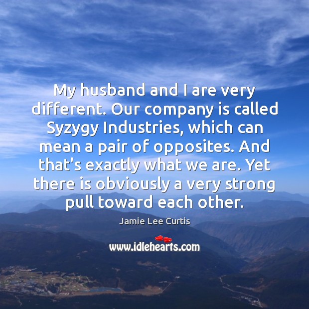 My husband and I are very different. Our company is called Syzygy Jamie Lee Curtis Picture Quote