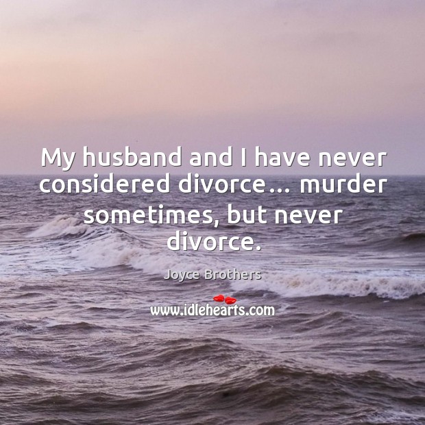 My husband and I have never considered divorce… murder sometimes, but never divorce. Joyce Brothers Picture Quote