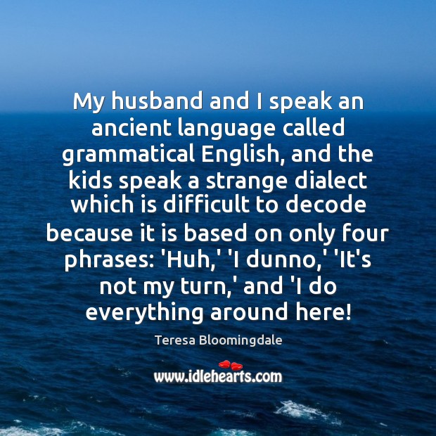 My husband and I speak an ancient language called grammatical English, and Image