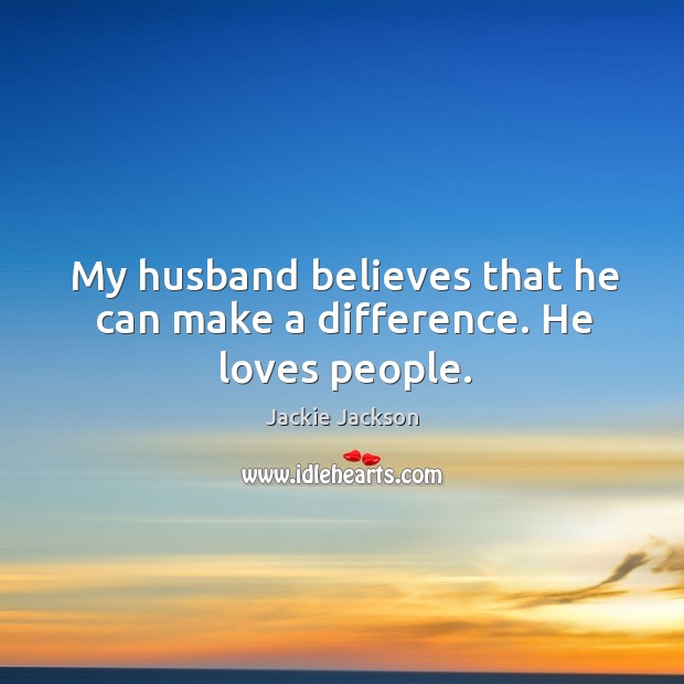 My husband believes that he can make a difference. He loves people. Jackie Jackson Picture Quote