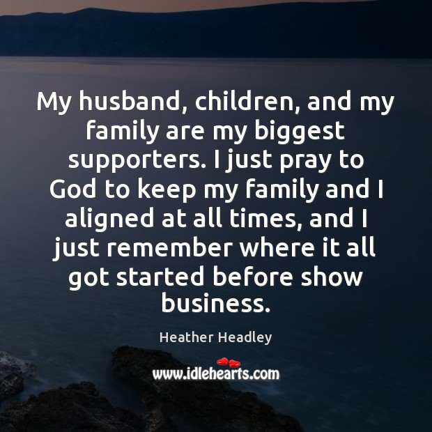 My husband, children, and my family are my biggest supporters. I just Heather Headley Picture Quote