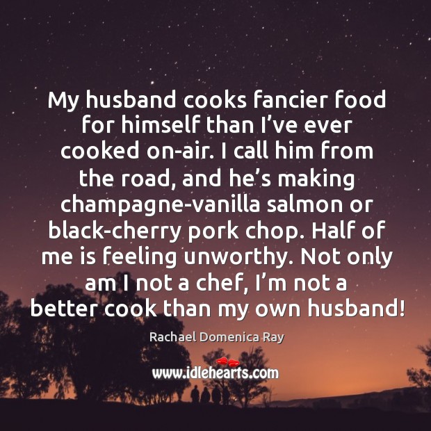 My husband cooks fancier food for himself than I’ve ever cooked on-air. Rachael Domenica Ray Picture Quote
