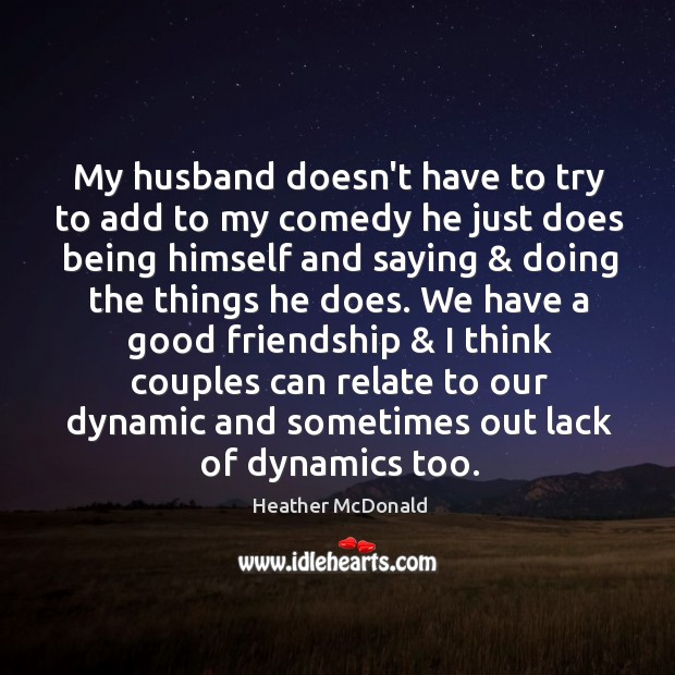 My husband doesn’t have to try to add to my comedy he Heather McDonald Picture Quote