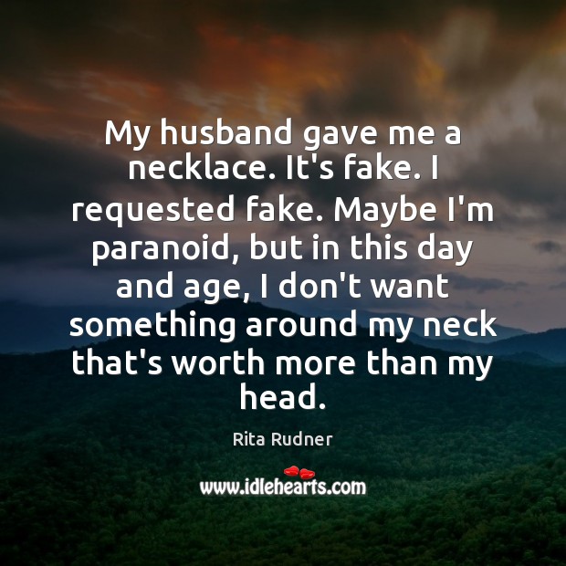 My husband gave me a necklace. It’s fake. I requested fake. Maybe Rita Rudner Picture Quote