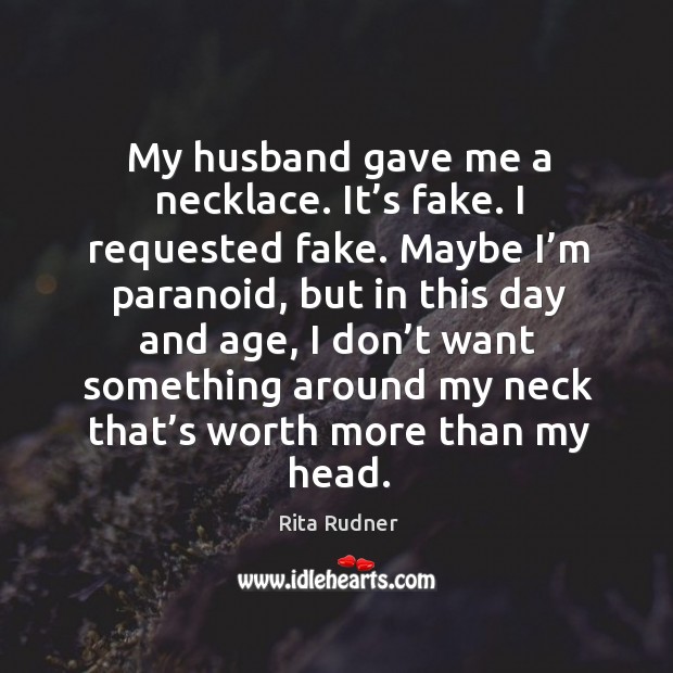 My husband gave me a necklace. It’s fake. I requested fake. Rita Rudner Picture Quote