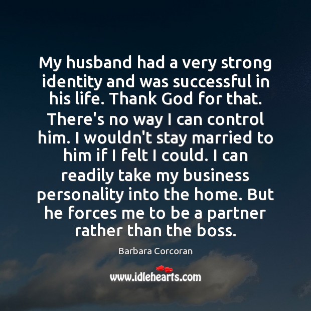 My husband had a very strong identity and was successful in his Image