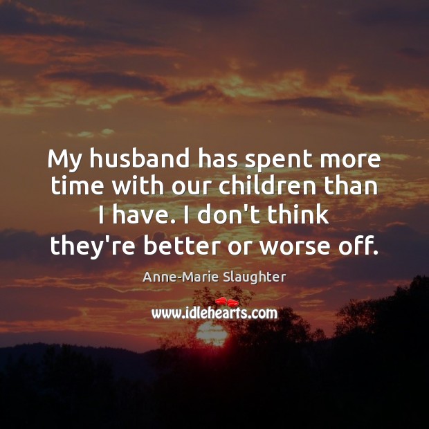 My husband has spent more time with our children than I have. Anne-Marie Slaughter Picture Quote