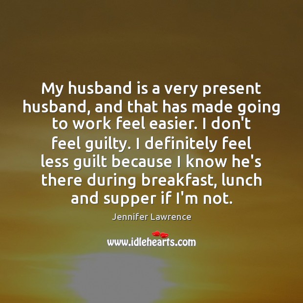 My husband is a very present husband, and that has made going Guilty Quotes Image