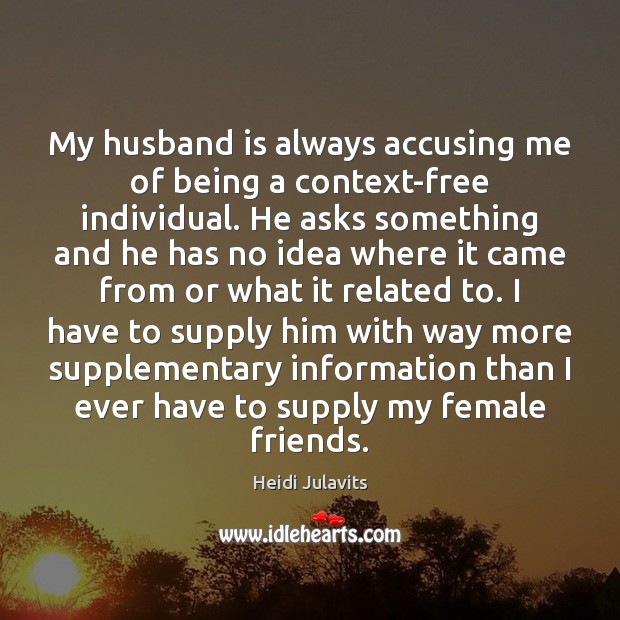 My husband is always accusing me of being a context-free individual. He Heidi Julavits Picture Quote