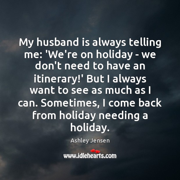 My husband is always telling me: ‘We’re on holiday – we don’t Ashley Jensen Picture Quote