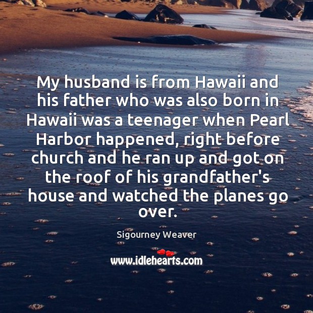My husband is from Hawaii and his father who was also born Sigourney Weaver Picture Quote