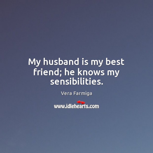 My husband is my best friend; he knows my sensibilities. Vera Farmiga Picture Quote