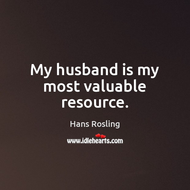 My husband is my most valuable resource. Hans Rosling Picture Quote