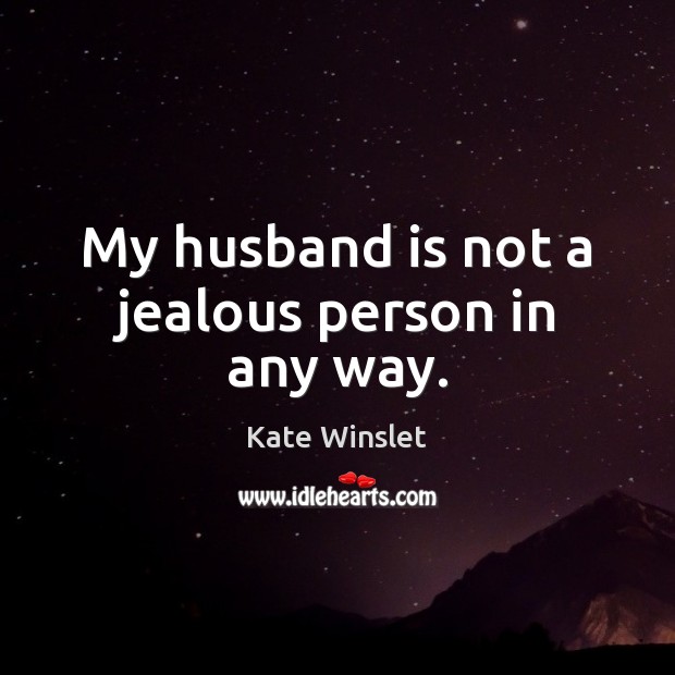 My husband is not a jealous person in any way. Kate Winslet Picture Quote