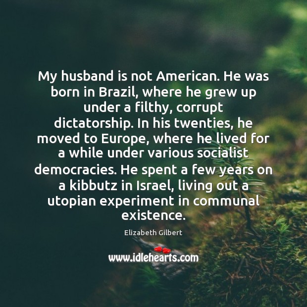 My husband is not American. He was born in Brazil, where he Elizabeth Gilbert Picture Quote