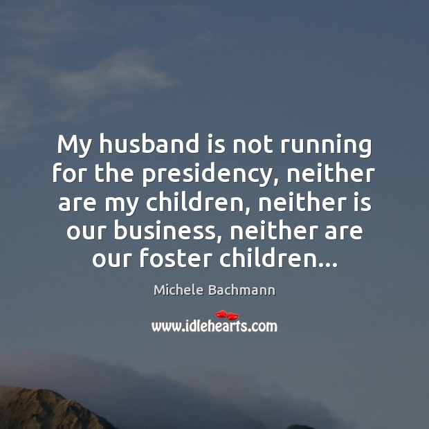 My husband is not running for the presidency, neither are my children, Michele Bachmann Picture Quote