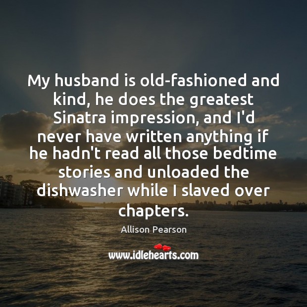 My husband is old-fashioned and kind, he does the greatest Sinatra impression, Allison Pearson Picture Quote