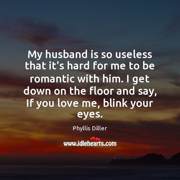 My husband is so useless that it’s hard for me to be Love Me Quotes Image