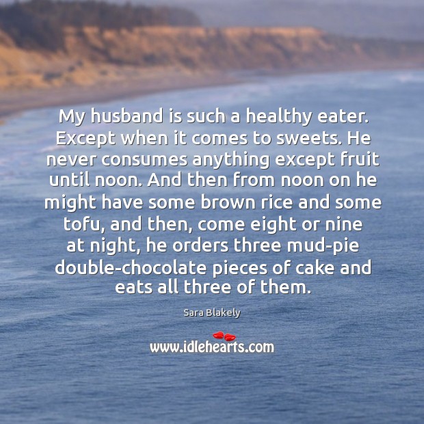 My husband is such a healthy eater. Except when it comes to sweets. Sara Blakely Picture Quote