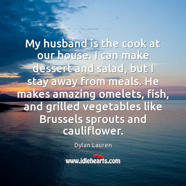 My husband is the cook at our house. I can make dessert Dylan Lauren Picture Quote