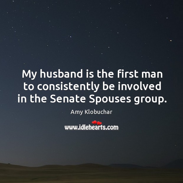 My husband is the first man to consistently be involved in the senate spouses group. Amy Klobuchar Picture Quote