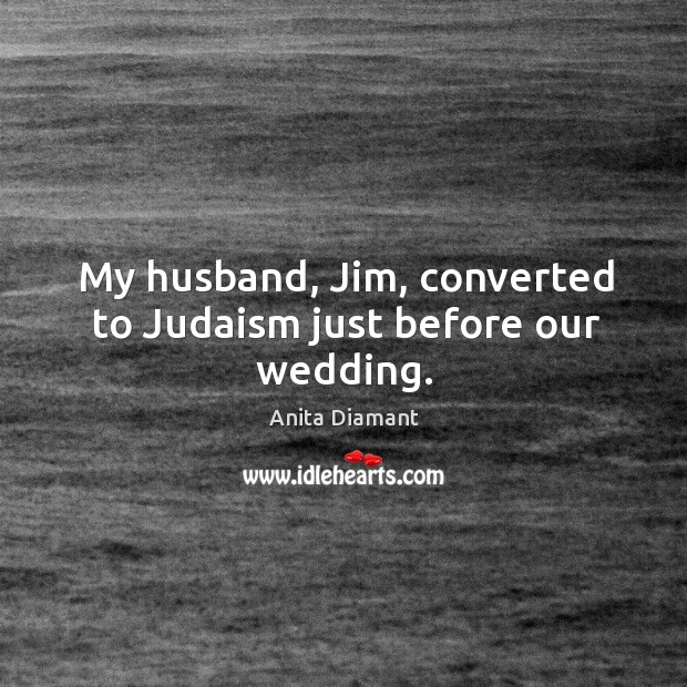 My husband, jim, converted to judaism just before our wedding. Anita Diamant Picture Quote