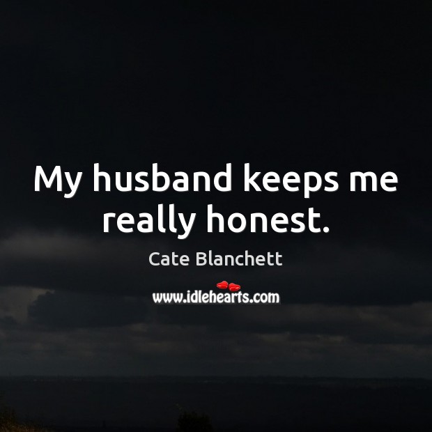 My husband keeps me really honest. Cate Blanchett Picture Quote