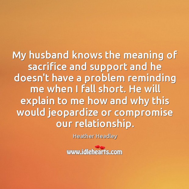 My husband knows the meaning of sacrifice and support and he doesn’t Image