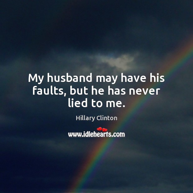 My husband may have his faults, but he has never lied to me. Hillary Clinton Picture Quote