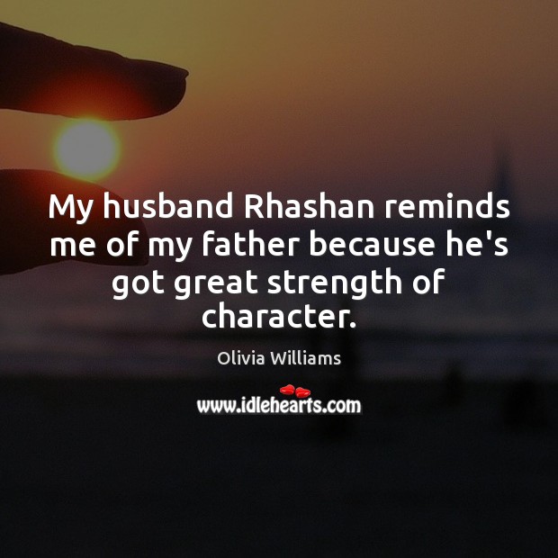 My husband Rhashan reminds me of my father because he’s got great strength of character. Olivia Williams Picture Quote