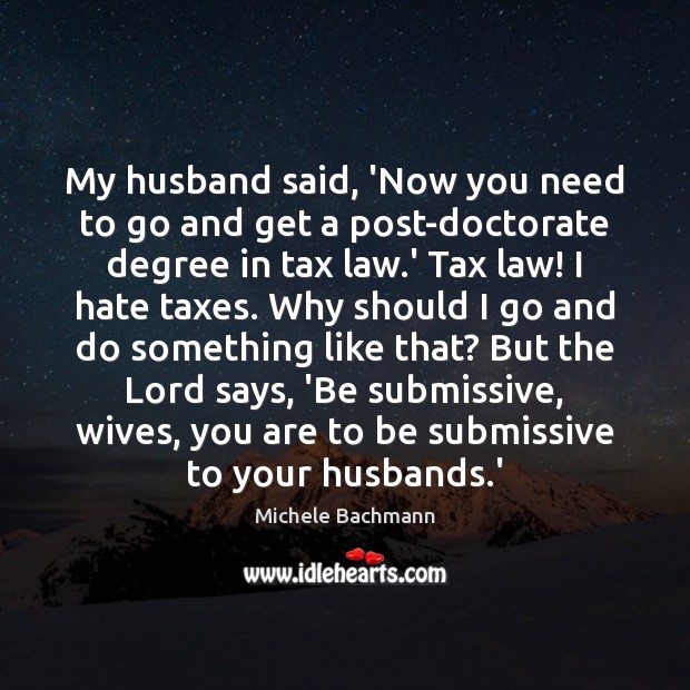 My husband said, ‘Now you need to go and get a post-doctorate Michele Bachmann Picture Quote