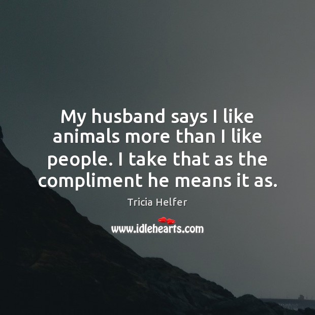 My husband says I like animals more than I like people. I Tricia Helfer Picture Quote