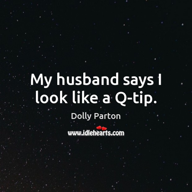 My husband says I look like a Q-tip. Dolly Parton Picture Quote