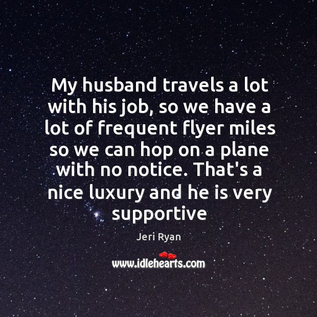My husband travels a lot with his job, so we have a Jeri Ryan Picture Quote