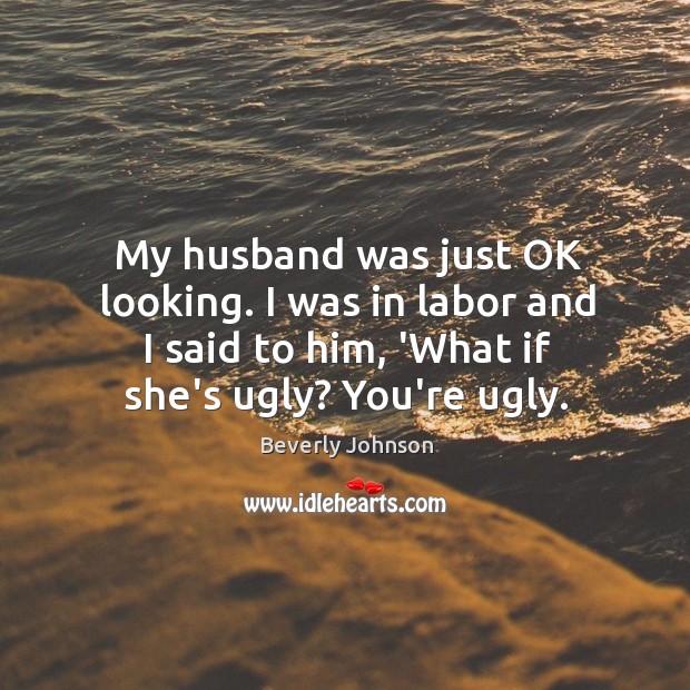 My husband was just OK looking. I was in labor and I Image