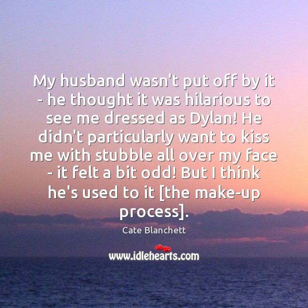 My husband wasn’t put off by it – he thought it was Cate Blanchett Picture Quote