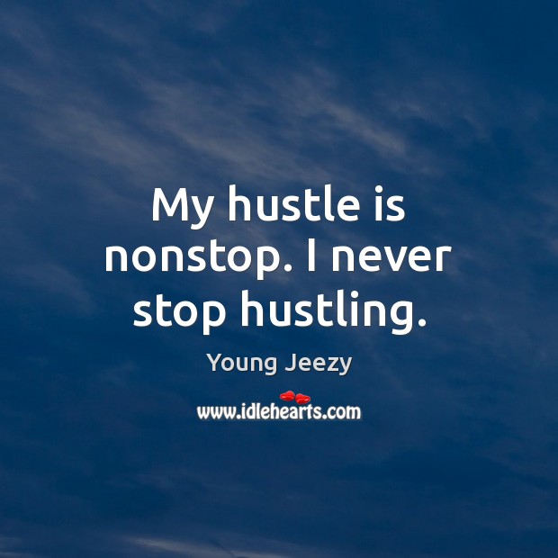 My hustle is nonstop. I never stop hustling. Young Jeezy Picture Quote