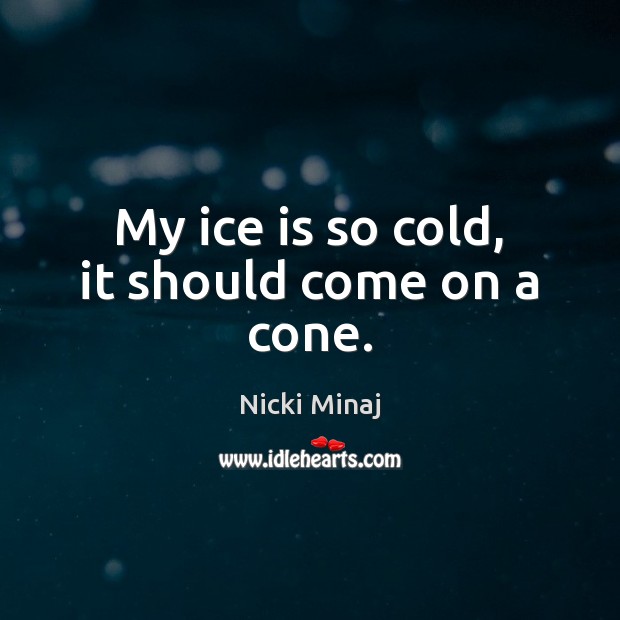 My ice is so cold, it should come on a cone. Nicki Minaj Picture Quote