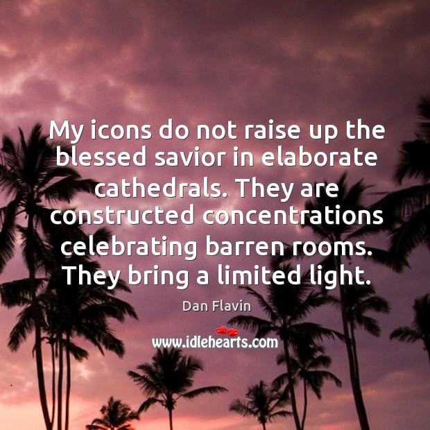 My icons do not raise up the blessed savior in elaborate cathedrals. Dan Flavin Picture Quote