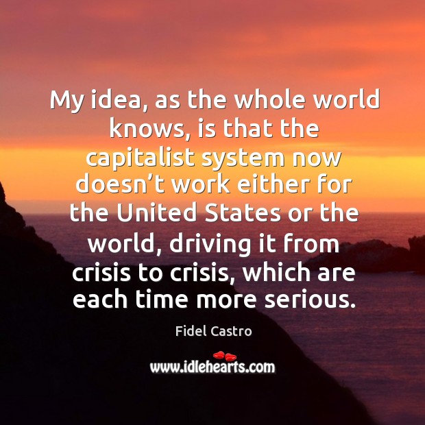 My idea, as the whole world knows, is that the capitalist system now doesn’t work either Image
